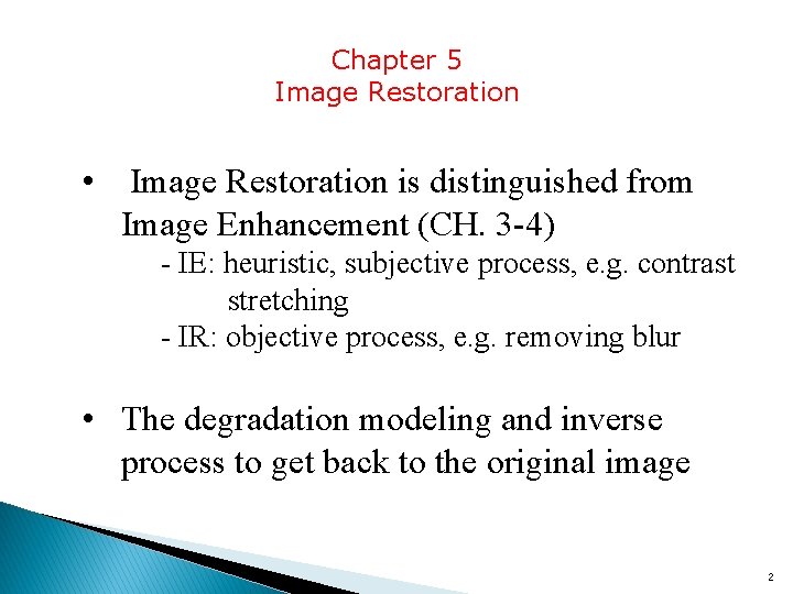 Chapter 5 Image Restoration • Image Restoration is distinguished from Image Enhancement (CH. 3