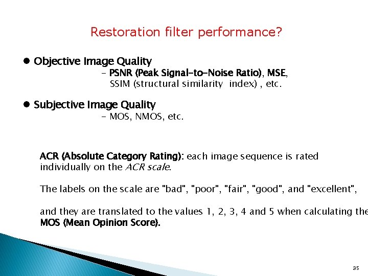 Restoration filter performance? l Objective Image Quality - PSNR (Peak Signal-to-Noise Ratio), MSE, SSIM