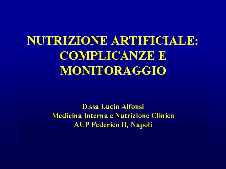 NUTRIZIONE ARTIFICIALE: COMPLICANZE E MONITORAGGIO D. ssa Lucia Alfonsi Medicina Interna e Nutrizione Clinica NUTRIZIONE ARTIFICIALE: COMPLICANZE E MONITORAGGIO D. ssa Lucia Alfonsi Medicina Interna e Nutrizione Clinica