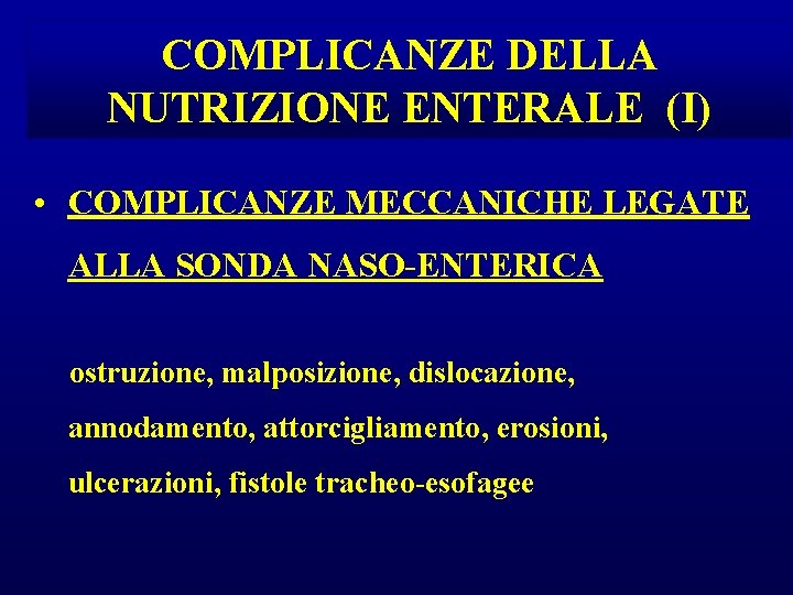 COMPLICANZE DELLA NUTRIZIONE ENTERALE (I) • COMPLICANZE MECCANICHE LEGATE ALLA SONDA NASO-ENTERICA ostruzione, malposizione, COMPLICANZE DELLA NUTRIZIONE ENTERALE (I) • COMPLICANZE MECCANICHE LEGATE ALLA SONDA NASO-ENTERICA ostruzione, malposizione,