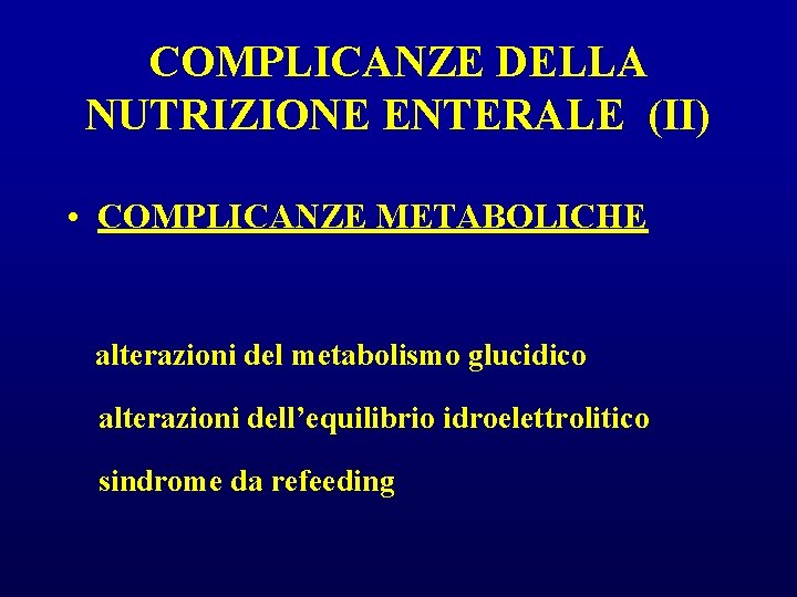 COMPLICANZE DELLA NUTRIZIONE ENTERALE (II) • COMPLICANZE METABOLICHE alterazioni del metabolismo glucidico alterazioni dell’equilibrio COMPLICANZE DELLA NUTRIZIONE ENTERALE (II) • COMPLICANZE METABOLICHE alterazioni del metabolismo glucidico alterazioni dell’equilibrio