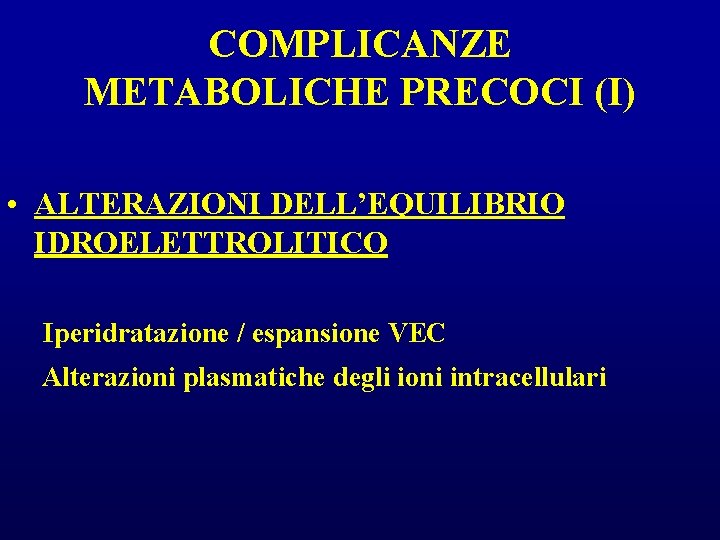 COMPLICANZE METABOLICHE PRECOCI (I) • ALTERAZIONI DELL’EQUILIBRIO IDROELETTROLITICO Iperidratazione / espansione VEC Alterazioni plasmatiche COMPLICANZE METABOLICHE PRECOCI (I) • ALTERAZIONI DELL’EQUILIBRIO IDROELETTROLITICO Iperidratazione / espansione VEC Alterazioni plasmatiche