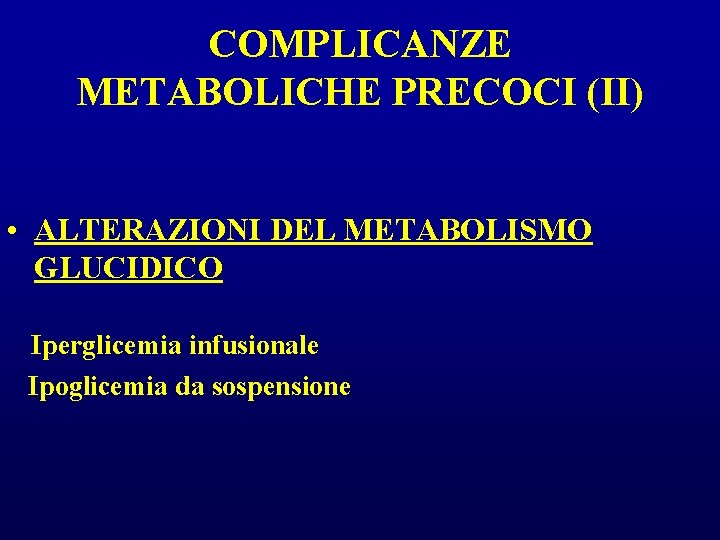 COMPLICANZE METABOLICHE PRECOCI (II) • ALTERAZIONI DEL METABOLISMO GLUCIDICO Iperglicemia infusionale Ipoglicemia da sospensione COMPLICANZE METABOLICHE PRECOCI (II) • ALTERAZIONI DEL METABOLISMO GLUCIDICO Iperglicemia infusionale Ipoglicemia da sospensione