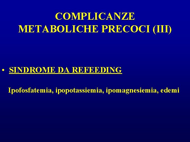 COMPLICANZE METABOLICHE PRECOCI (III) • SINDROME DA REFEEDING Ipofosfatemia, ipopotassiemia, ipomagnesiemia, edemi COMPLICANZE METABOLICHE PRECOCI (III) • SINDROME DA REFEEDING Ipofosfatemia, ipopotassiemia, ipomagnesiemia, edemi