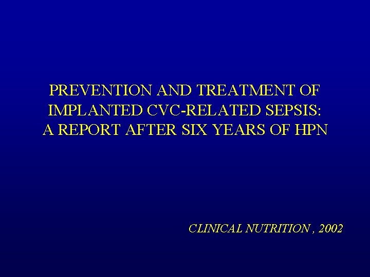 PREVENTION AND TREATMENT OF IMPLANTED CVC-RELATED SEPSIS: A REPORT AFTER SIX YEARS OF HPN PREVENTION AND TREATMENT OF IMPLANTED CVC-RELATED SEPSIS: A REPORT AFTER SIX YEARS OF HPN