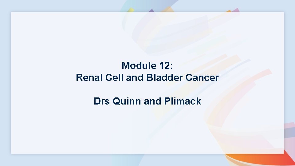 Module 12: Renal Cell and Bladder Cancer Drs Quinn and Plimack 