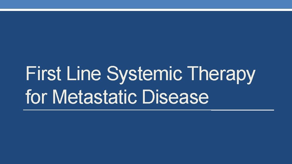 First Line Systemic Therapy for Metastatic Disease 