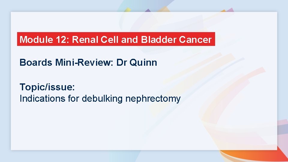 Module 12: Renal Cell and Bladder Cancer Boards Mini-Review: Dr Quinn Topic/issue: Indications for