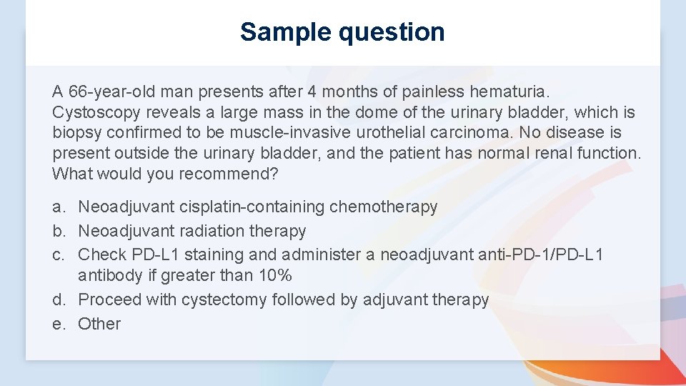 Sample question A 66 -year-old man presents after 4 months of painless hematuria. Cystoscopy