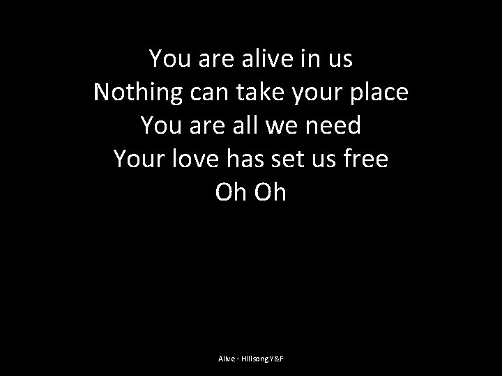 You are alive in us Nothing can take your place You are all we