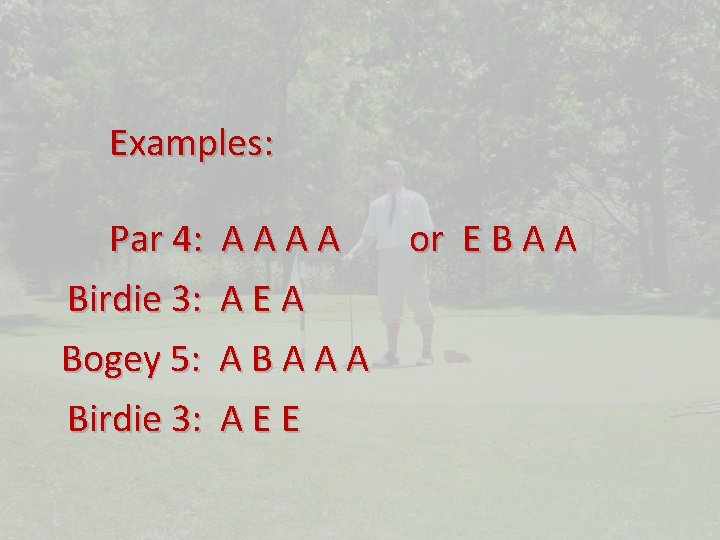 Examples: Par 4: Birdie 3: Bogey 5: Birdie 3: AAAA or E B A