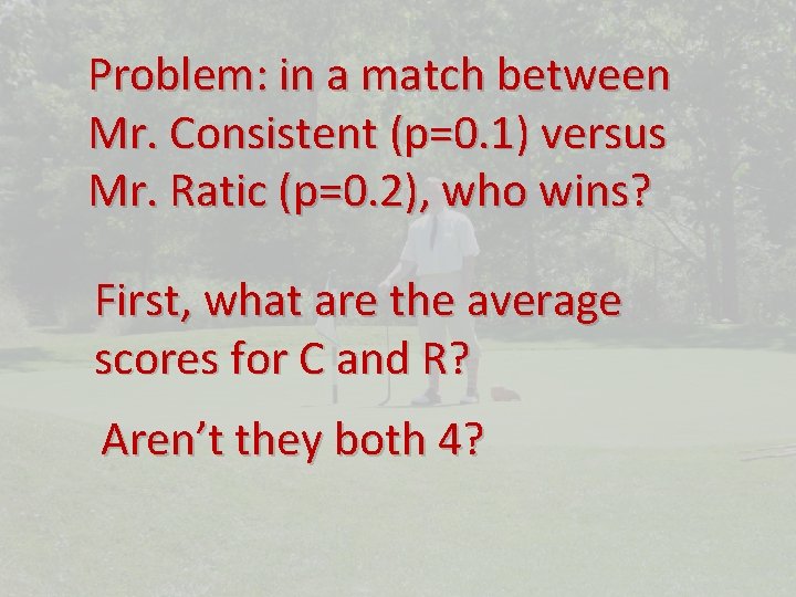 Problem: in a match between Mr. Consistent (p=0. 1) versus Mr. Ratic (p=0. 2),