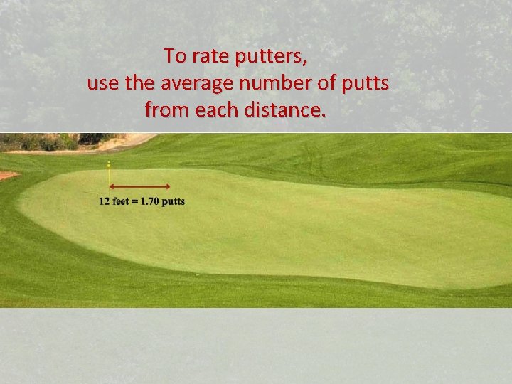 To rate putters, use the average number of putts from each distance. 