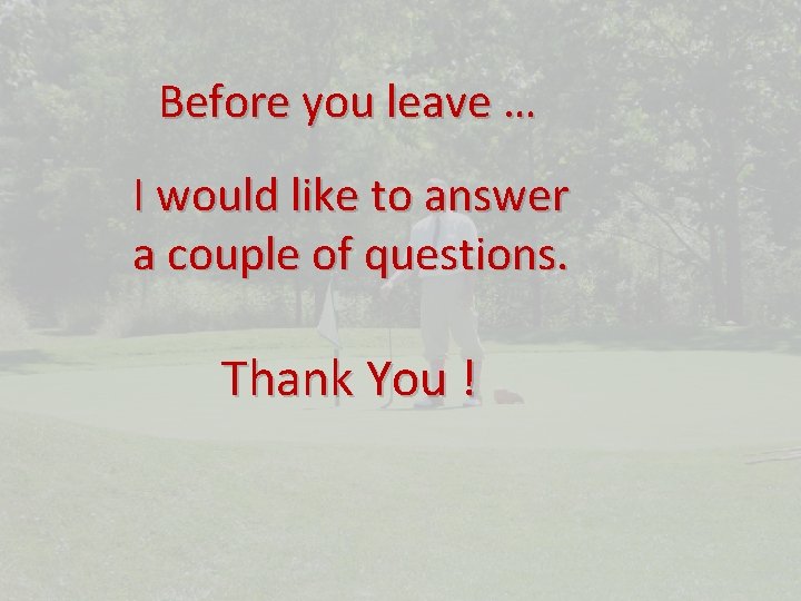 Before you leave … I would like to answer a couple of questions. Thank