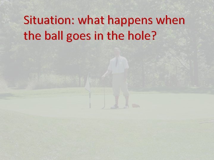 Situation: what happens when the ball goes in the hole? 