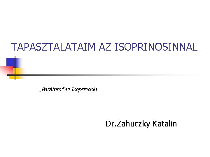 TAPASZTALATAIM AZ ISOPRINOSINNAL „Barátom” az Isoprinosin Dr. Zahuczky Katalin 