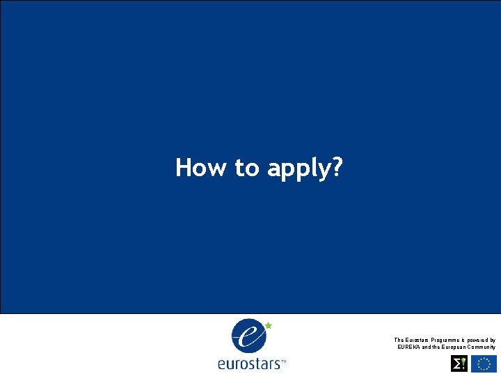 How to apply? The Eurostars Programme is powered by EUREKA and the European Community