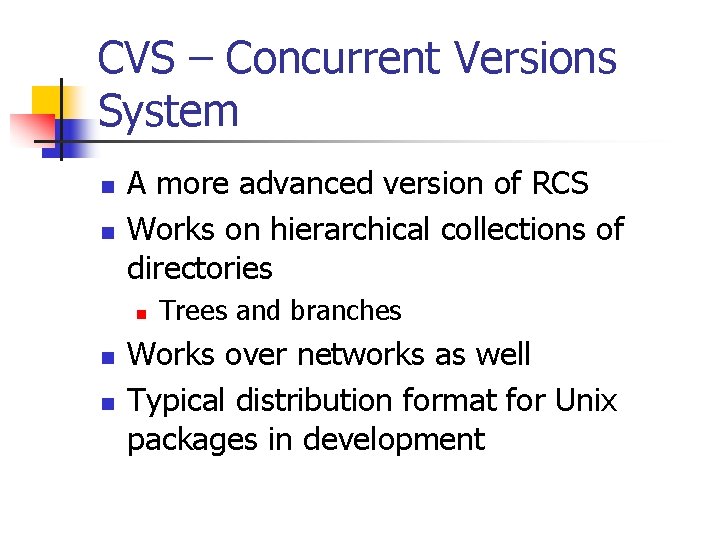 CVS – Concurrent Versions System n n A more advanced version of RCS Works