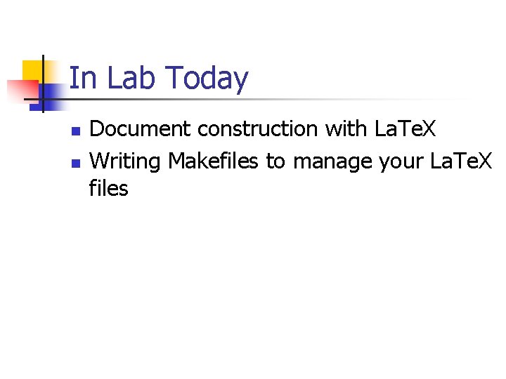 In Lab Today n n Document construction with La. Te. X Writing Makefiles to