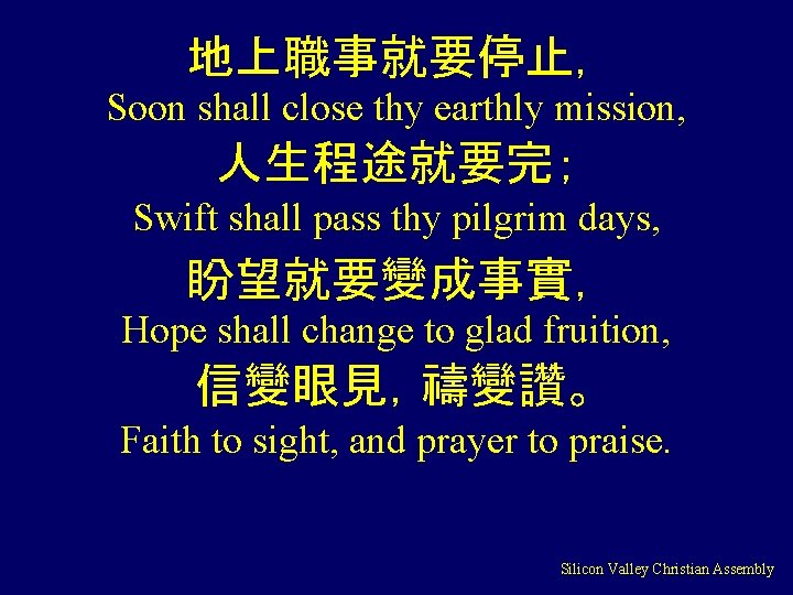 地上職事就要停止， Soon shall close thy earthly mission, 人生程途就要完； Swift shall pass thy pilgrim days,