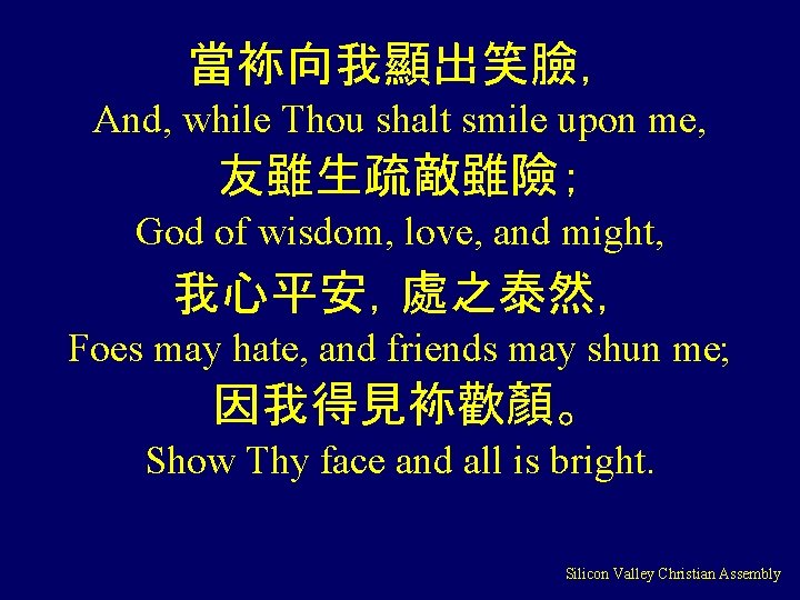 當袮向我顯出笑臉， And, while Thou shalt smile upon me, 友雖生疏敵雖險； God of wisdom, love, and