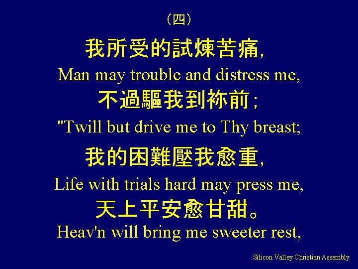 （四） 我所受的試煉苦痛， Man may trouble and distress me, 不過驅我到袮前； "Twill but drive me to