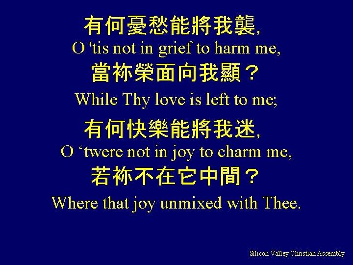 有何憂愁能將我襲， O 'tis not in grief to harm me, 當袮榮面向我顯？ While Thy love is