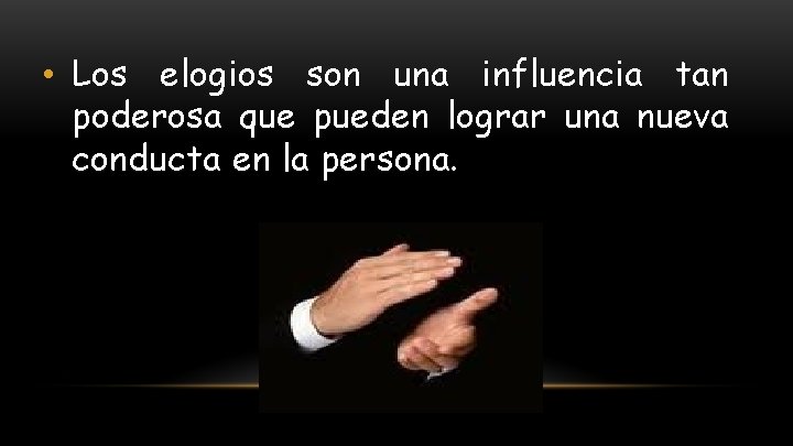  • Los elogios son una influencia tan poderosa que pueden lograr una nueva