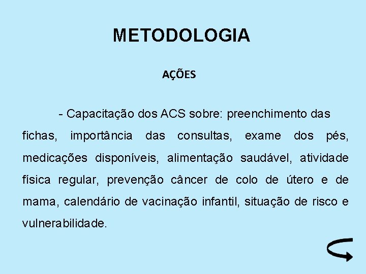 METODOLOGIA AÇÕES - Capacitação dos ACS sobre: preenchimento das fichas, importância das consultas, exame