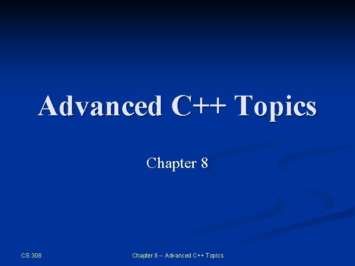 Advanced C++ Topics Chapter 8 CS 308 Chapter 8 -- Advanced C++ Topics 