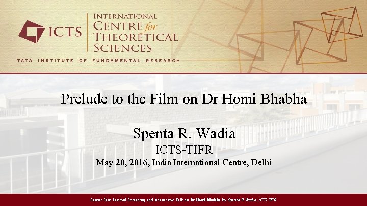 Prelude to the Film on Dr Homi Bhabha Spenta R. Wadia ICTS-TIFR May 20,
