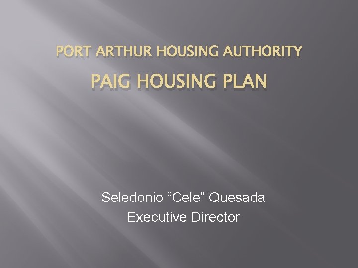 PORT ARTHUR HOUSING AUTHORITY PAIG HOUSING PLAN Seledonio “Cele” Quesada Executive Director 