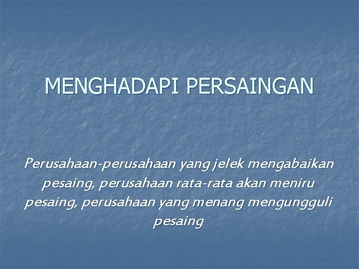 MENGHADAPI PERSAINGAN Perusahaan-perusahaan yang jelek mengabaikan pesaing, perusahaan rata-rata akan meniru pesaing, perusahaan yang