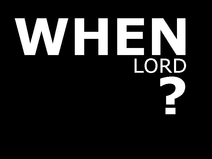 WHEN ? LORD 