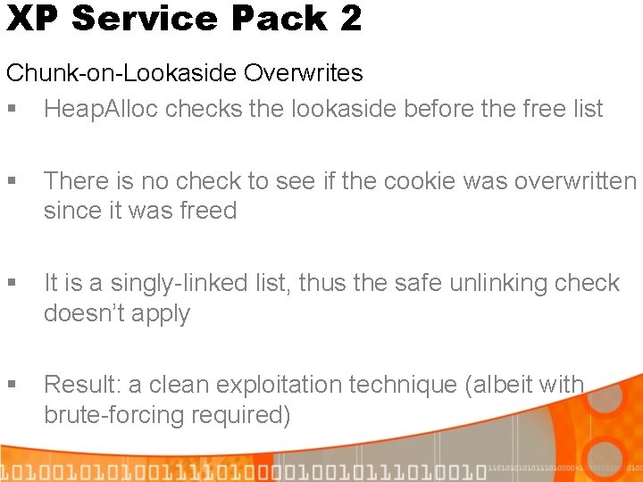 XP Service Pack 2 Chunk-on-Lookaside Overwrites § Heap. Alloc checks the lookaside before the