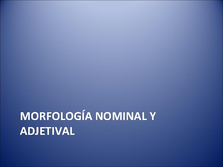 MORFOLOGÍA NOMINAL Y ADJETIVAL 