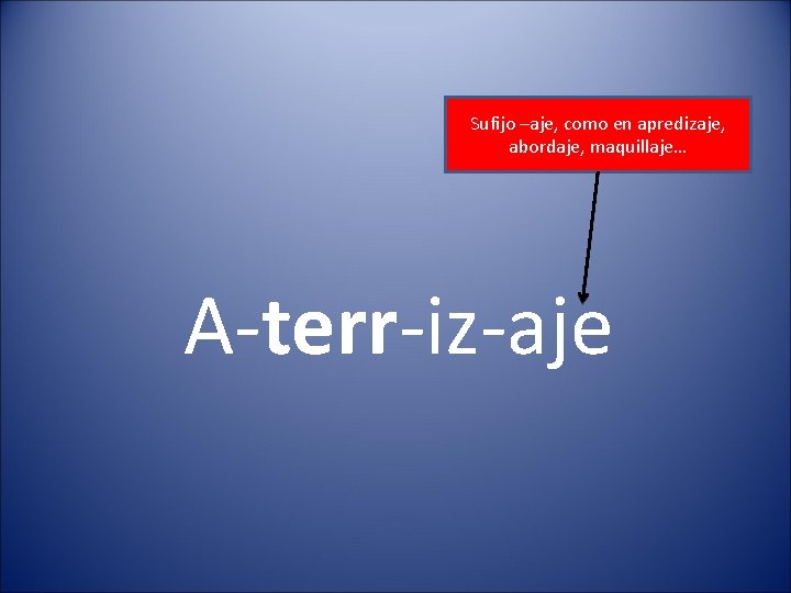 Sufijo –aje, como en apredizaje, abordaje, maquillaje… A-terr-iz-aje 
