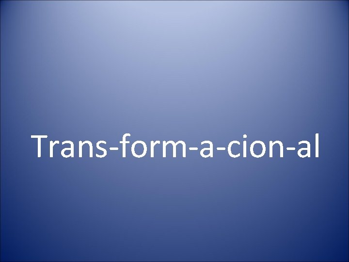 Trans-form-a-cion-al 