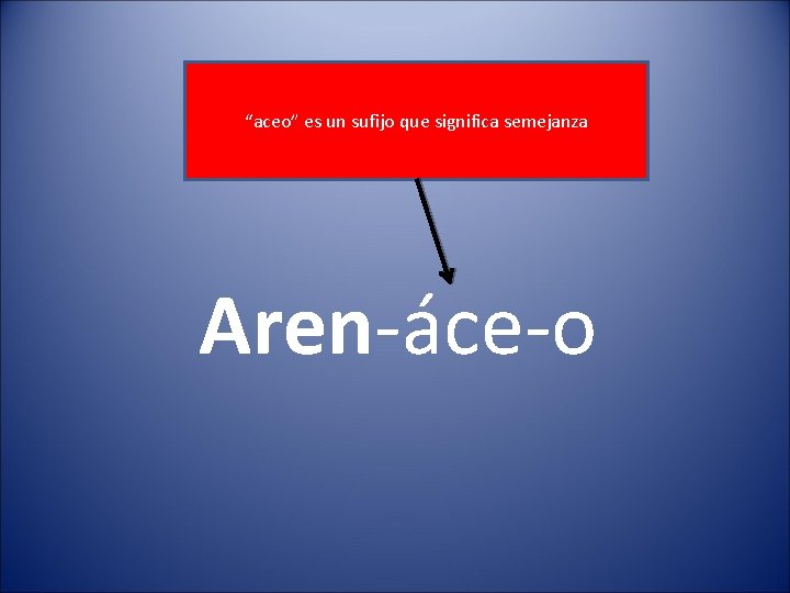 “aceo” es un sufijo que significa semejanza Aren-áce-o 