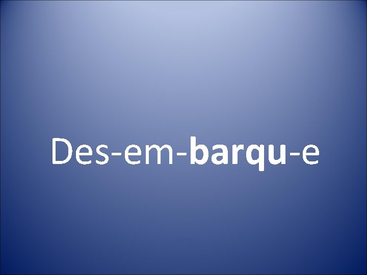 Des-em-barqu-e 
