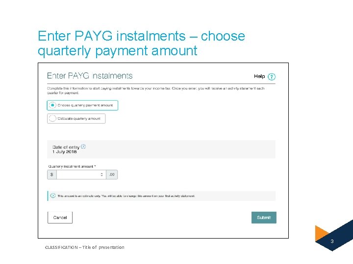 Enter PAYG instalments – choose quarterly payment amount 3 CLASSIFICATION – Title of presentation