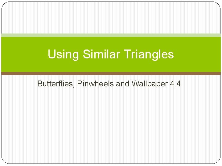 Using Similar Triangles Butterflies, Pinwheels and Wallpaper 4. 4 