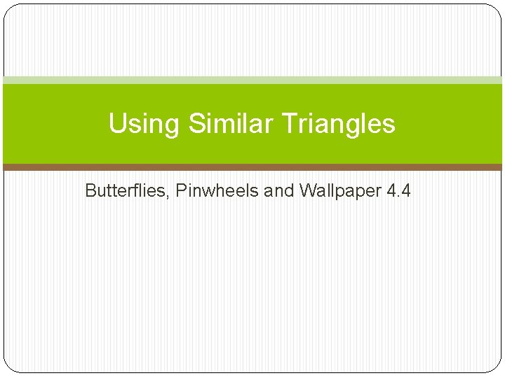 Using Similar Triangles Butterflies, Pinwheels and Wallpaper 4. 4 
