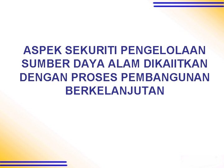 ASPEK SEKURITI PENGELOLAAN SUMBER DAYA ALAM DIKAIITKAN DENGAN PROSES PEMBANGUNAN BERKELANJUTAN 