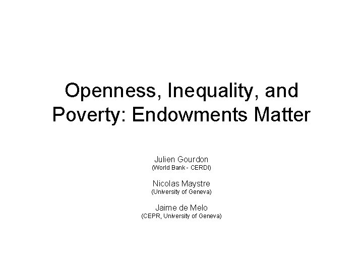 Openness, Inequality, and Poverty: Endowments Matter Julien Gourdon (World Bank - CERDI) Nicolas Maystre