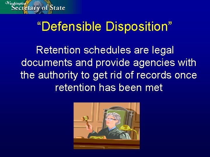 “Defensible Disposition” Retention schedules are legal documents and provide agencies with the authority to