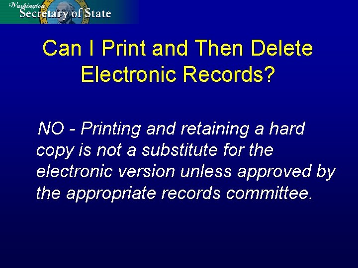 Can I Print and Then Delete Electronic Records? NO - Printing and retaining a
