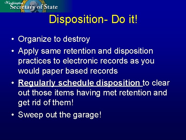 Disposition- Do it! • Organize to destroy • Apply same retention and disposition practices