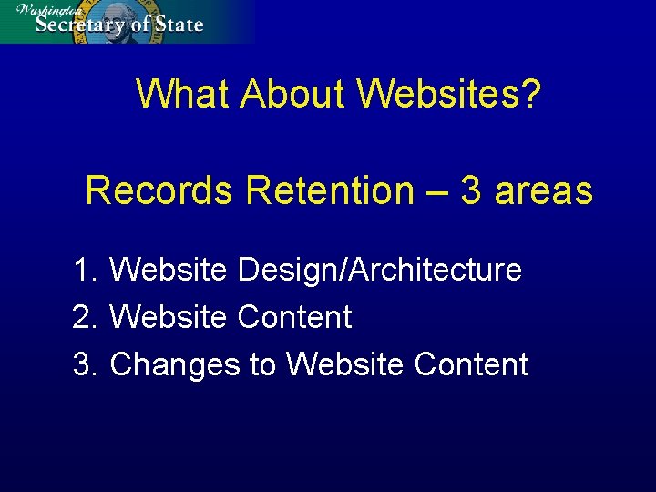 What About Websites? Records Retention – 3 areas 1. Website Design/Architecture 2. Website Content