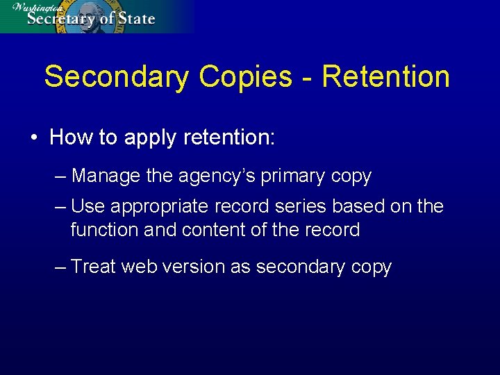 Secondary Copies - Retention • How to apply retention: – Manage the agency’s primary
